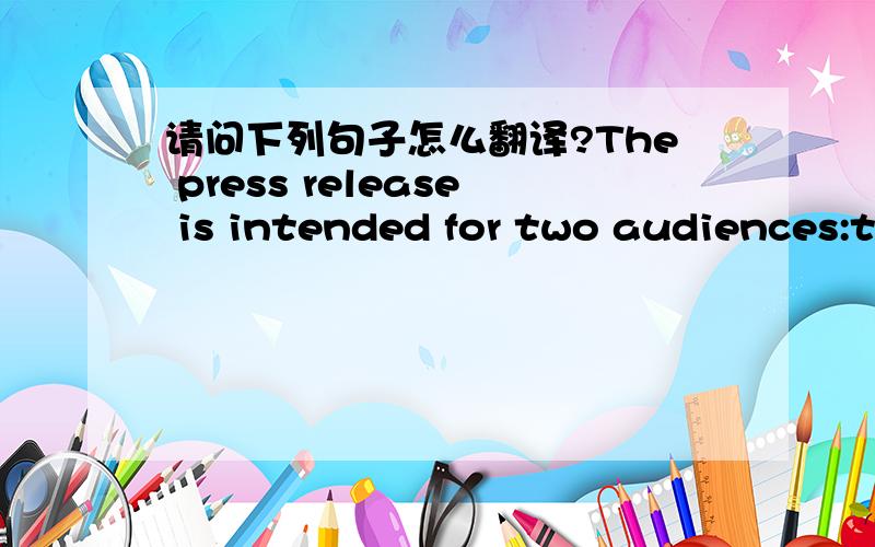 请问下列句子怎么翻译?The press release is intended for two audiences:the news editor and more