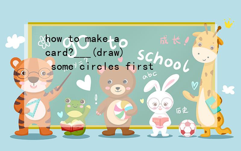 how to make a card?___(draw) some circles first