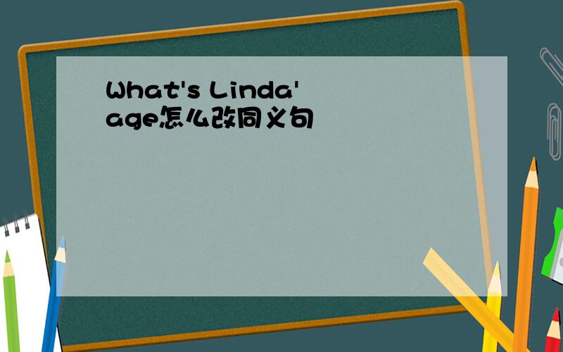 What's Linda' age怎么改同义句