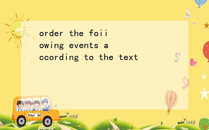 order the foiiowing events according to the text