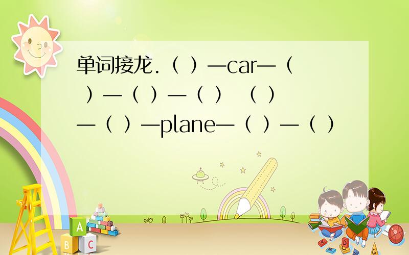 单词接龙.（ ）—car—（ ）—（ ）—（ ） （ ）—（ ）—plane—（ ）—（ ）