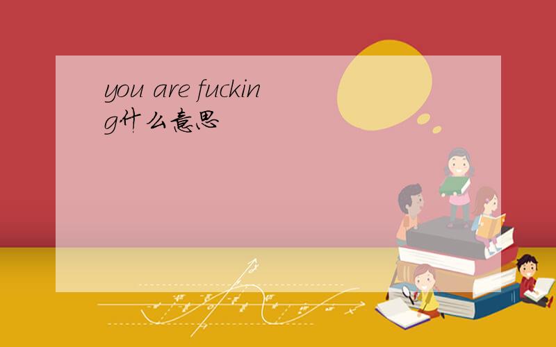 you are fucking什么意思