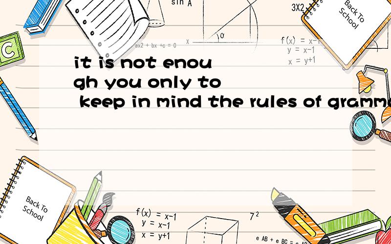it is not enough you only to keep in mind the rules of grammarof 还是for呢