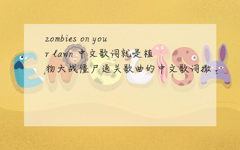 zombies on your lawn 中文歌词就是植物大战僵尸通关歌曲的中文歌词撒