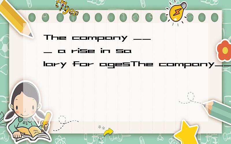 The company ___ a rise in salary for agesThe company__a rise in salary for ages,but nothing has happened yet.A.has being promisingB.has promisedC.promisedD.promises选A．我觉得B也很对现在完成时和现在完成进行时有多大区别,最