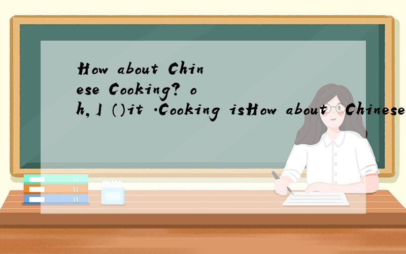 How about Chinese Cooking? oh,I （）it .Cooking isHow about  Chinese Cooking? oh,I （）it .Cooking is for moms! Alove Blike Cwant Dcan,t   stand  为什么不是a,而是d的.