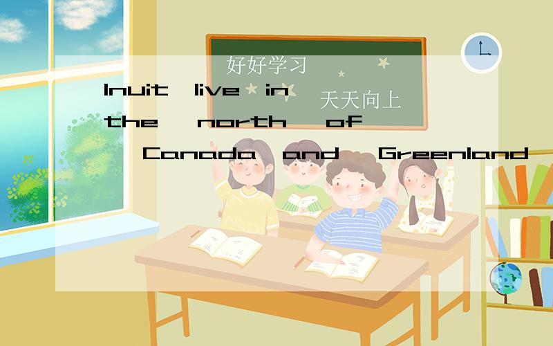 Inuit,live,in,the ,north ,of ,Canada,and ,Greenland,the连词成句,还有个the不知道放哪