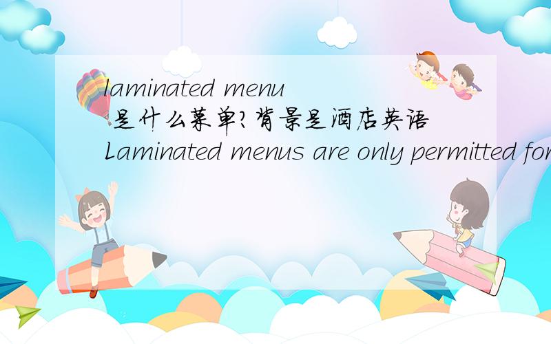 laminated menu 是什么菜单?背景是酒店英语Laminated menus are only permitted for use at pool bars / restaurants