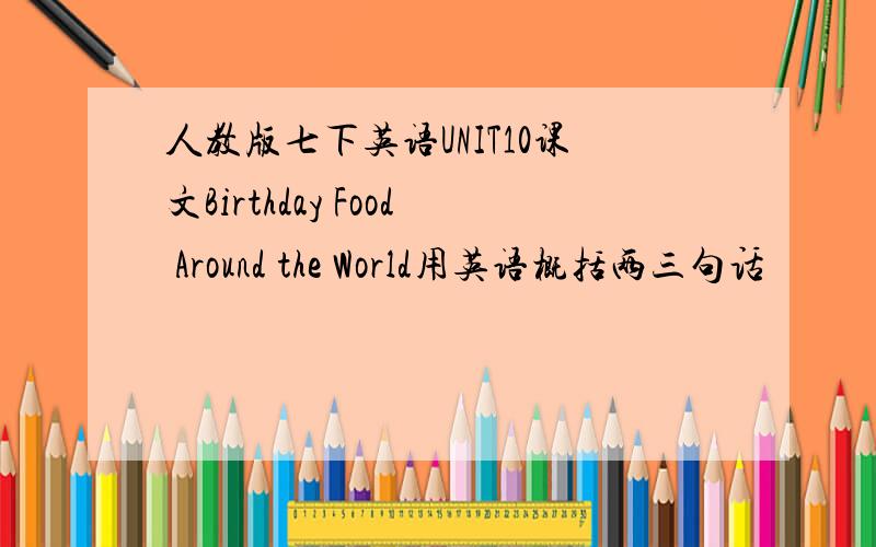 人教版七下英语UNIT10课文Birthday Food Around the World用英语概括两三句话