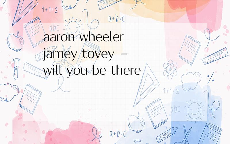 aaron wheeler jamey tovey - will you be there
