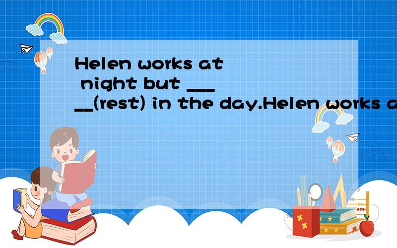 Helen works at night but _____(rest) in the day.Helen works at night but _____(rest)  in the day. 括号里填什么?