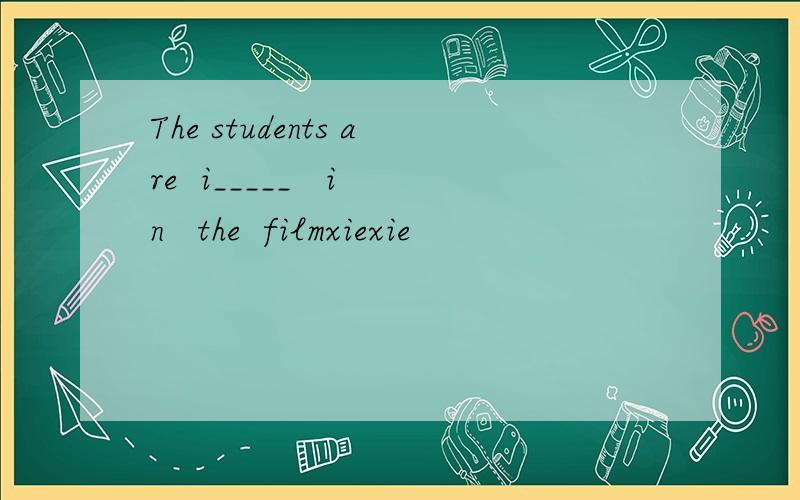 The students are  i_____   in   the  filmxiexie