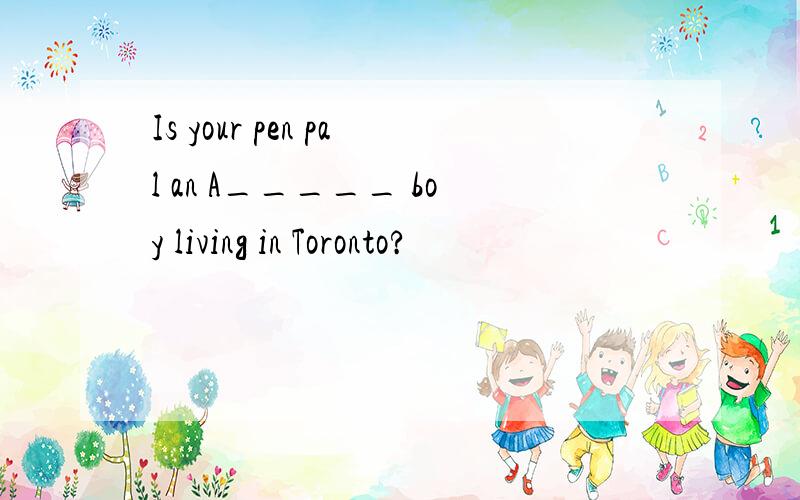 Is your pen pal an A_____ boy living in Toronto?