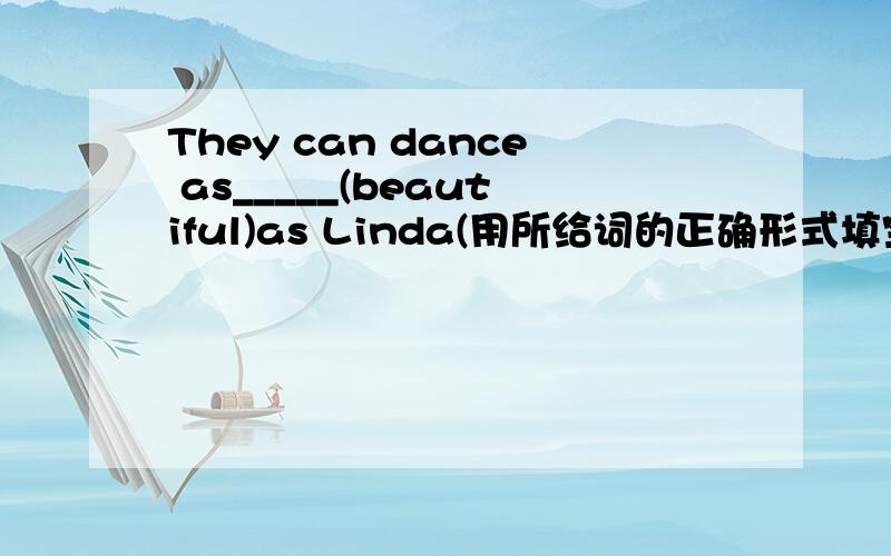 They can dance as_____(beautiful)as Linda(用所给词的正确形式填空)