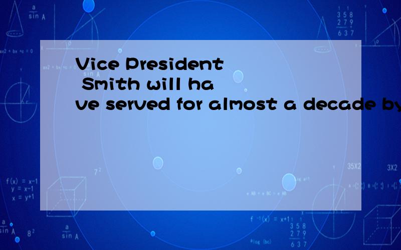 Vice President Smith will have served for almost a decade by the time he submits his resignation?具体怎么翻译?这里的serve怎么解释?