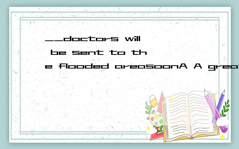 __doctors will be sent to the flooded areasoonA A great deal of B A great many of C A great many D A large amount of