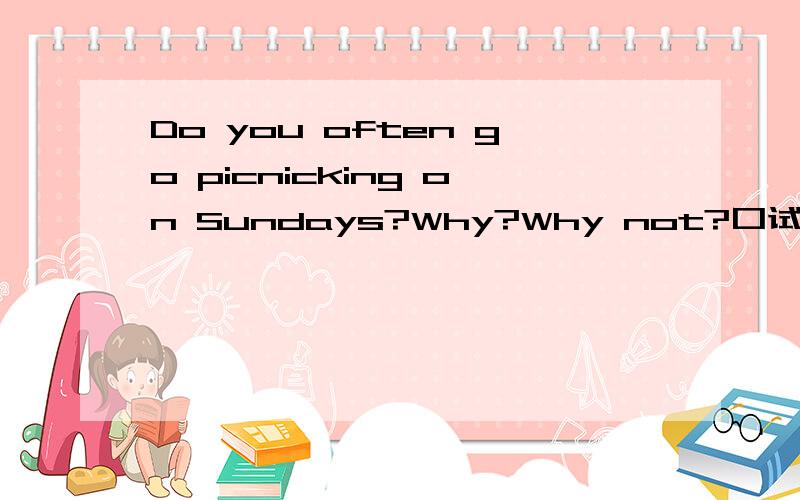 Do you often go picnicking on Sundays?Why?Why not?口试