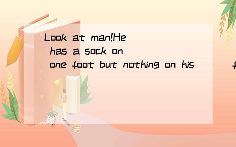 Look at man!He has a sock on one foot but nothing on his ___foot.A.anotherB.otherC,the other