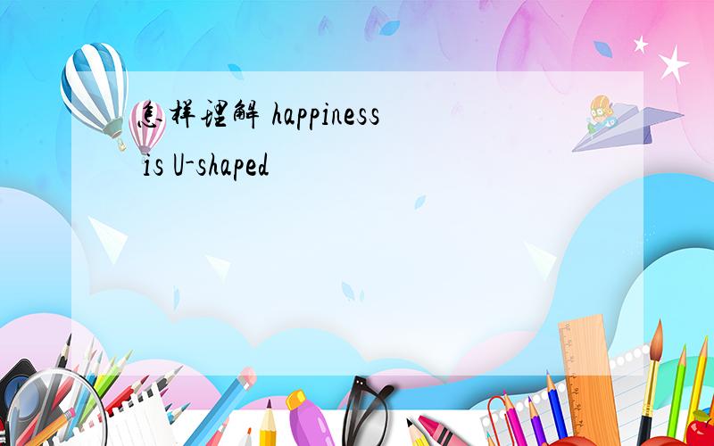 怎样理解 happiness is U-shaped