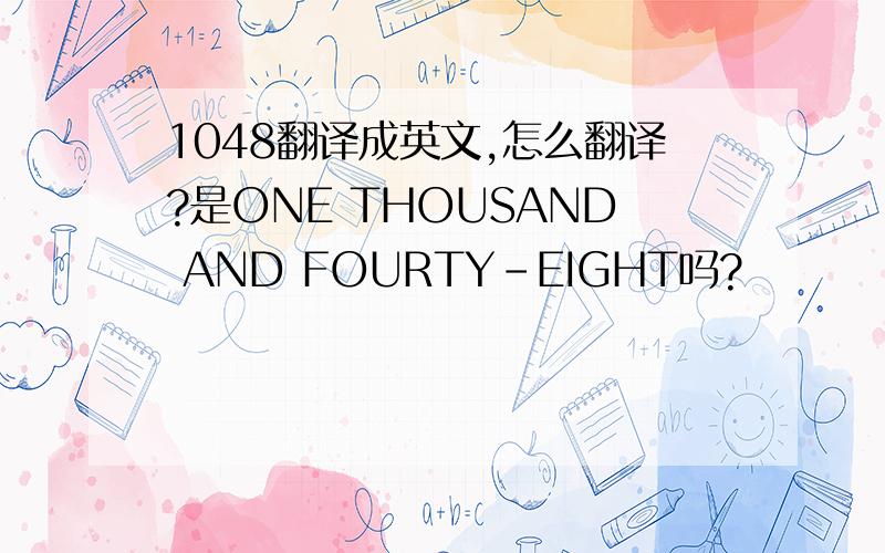 1048翻译成英文,怎么翻译?是ONE THOUSAND AND FOURTY-EIGHT吗?