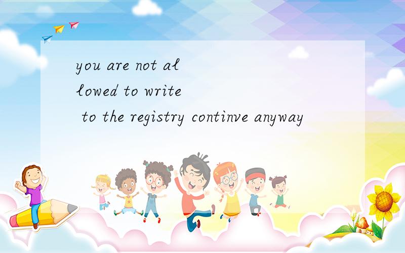 you are not allowed to write to the registry continve anyway