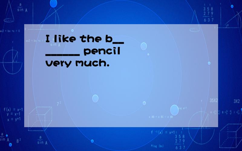 I like the b________ pencil very much.