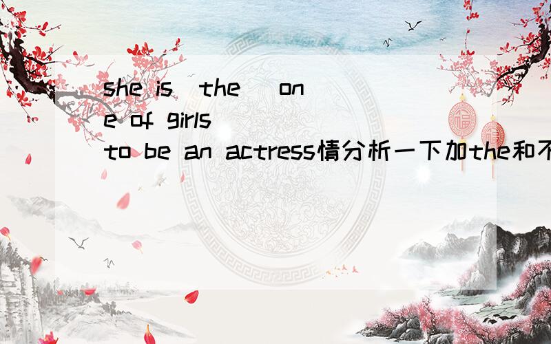 she is(the) one of girls( ) to be an actress情分析一下加the和不加the