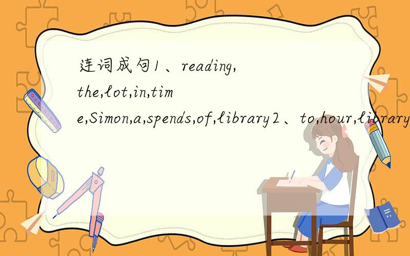 连词成句1、reading,the,lot,in,time,Simon,a,spends,of,library2、to,hour,library,me,an,find,took,if,half,the,new
