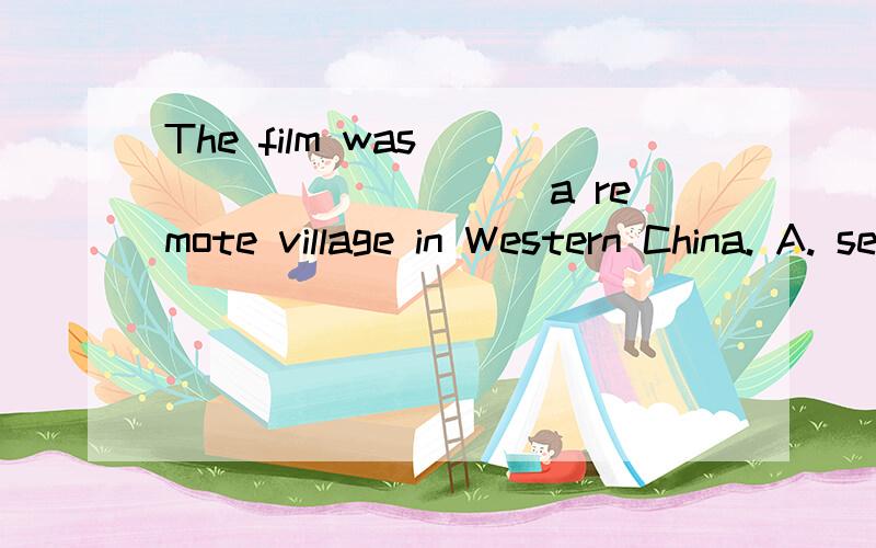 The film was __________ a remote village in Western China. A. set up B. set急!set in   set off  set up   set for