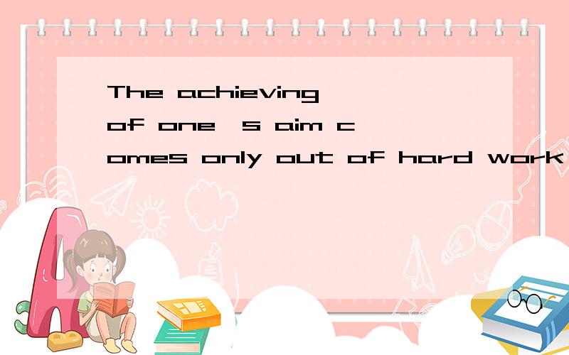The achieving of one's aim comes only out of hard work 的翻译