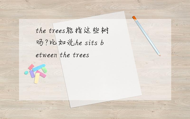 the trees能指这些树吗?比如说he sits between the trees