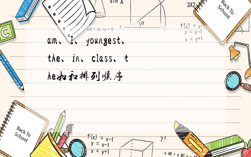 am、I、youngest、the、in、class、the如和排列顺序
