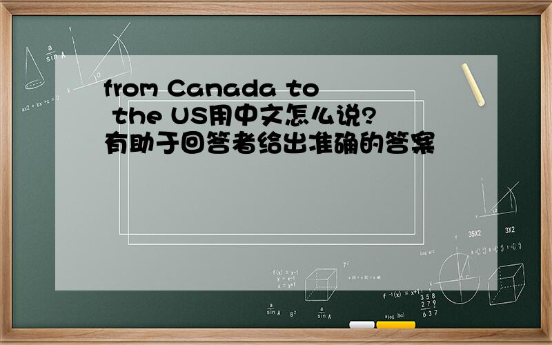 from Canada to the US用中文怎么说?有助于回答者给出准确的答案