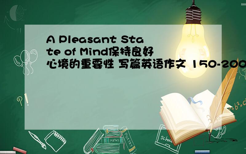 A Pleasant State of Mind保持良好心境的重要性 写篇英语作文 150-200