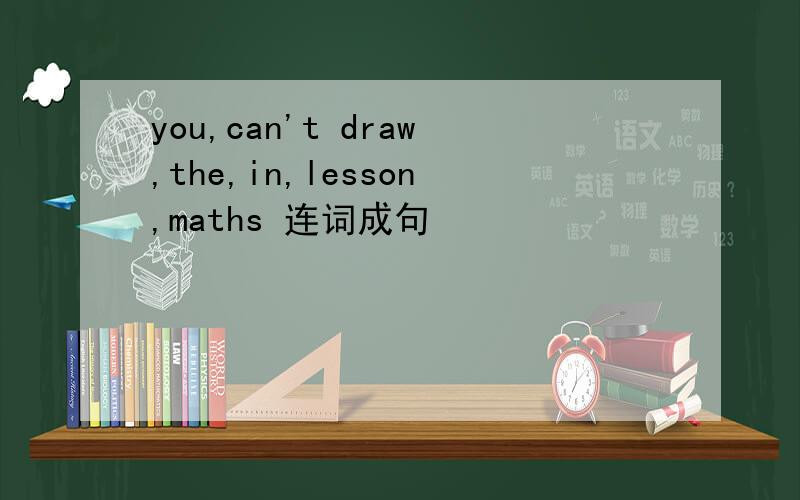 you,can't draw,the,in,lesson,maths 连词成句