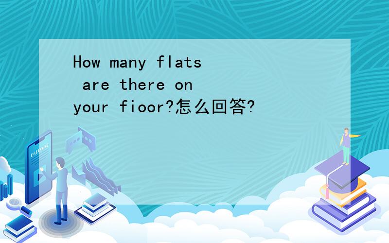 How many flats are there on your fioor?怎么回答?