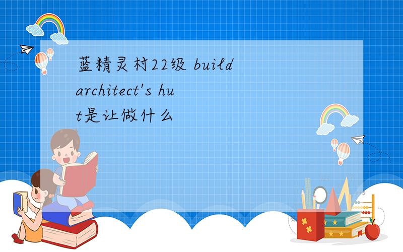 蓝精灵村22级 build architect's hut是让做什么