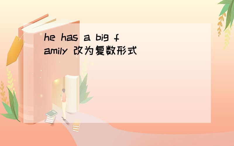he has a big family 改为复数形式