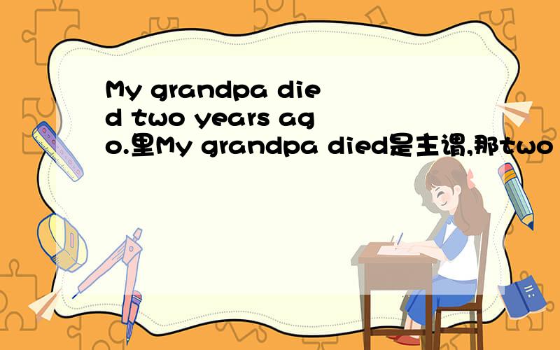 My grandpa died two years ago.里My grandpa died是主谓,那two years ago是什么成分?