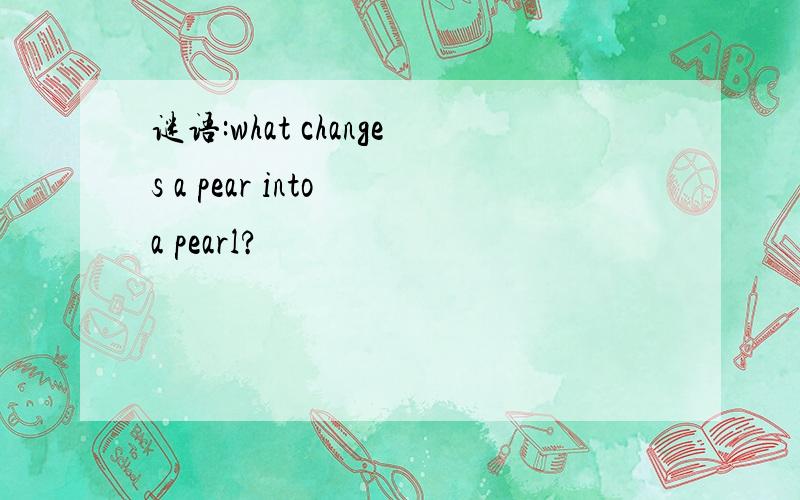 谜语:what changes a pear into a pearl?