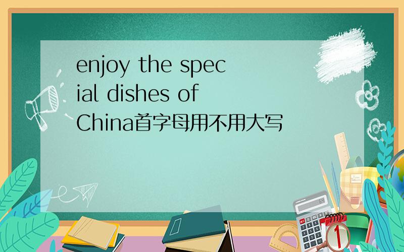 enjoy the special dishes of China首字母用不用大写