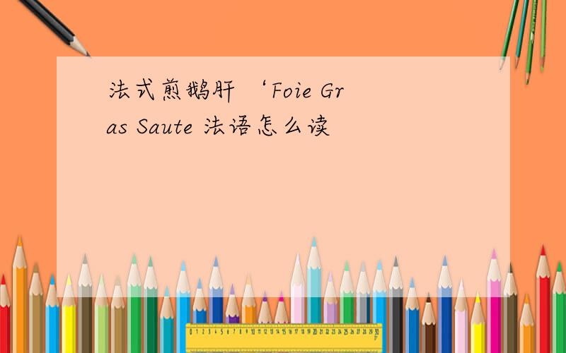 法式煎鹅肝 ‘Foie Gras Saute 法语怎么读