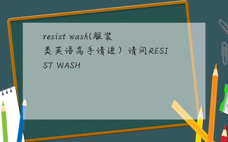 resist wash(服装类英语高手请进）请问RESIST WASH