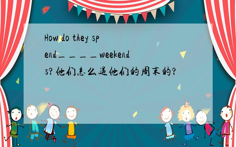 How do they spend____weekends?他们怎么过他们的周末的?