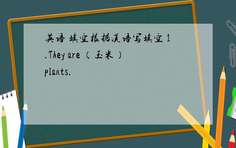 英语 填空根据汉语写填空 1.They are （玉米）plants.