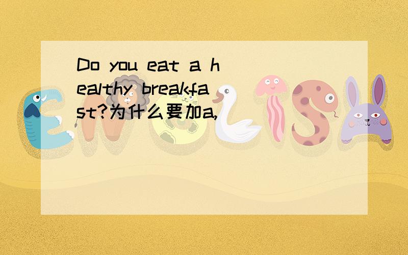 Do you eat a healthy breakfast?为什么要加a,