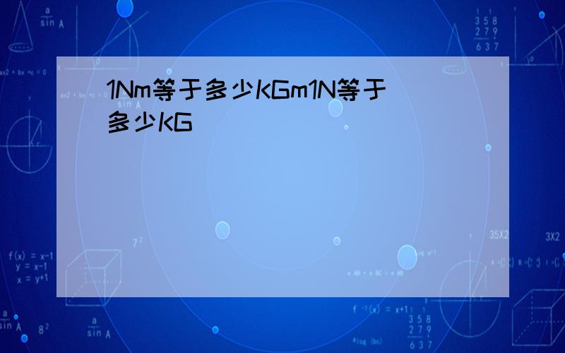1Nm等于多少KGm1N等于多少KG