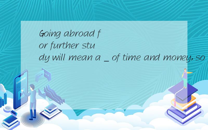 Going abroad for further study will mean a _ of time and money,so he hopes that the experiencewill lead to a prosperous futureA.achievement B.improvement C.commitment D.arrangement