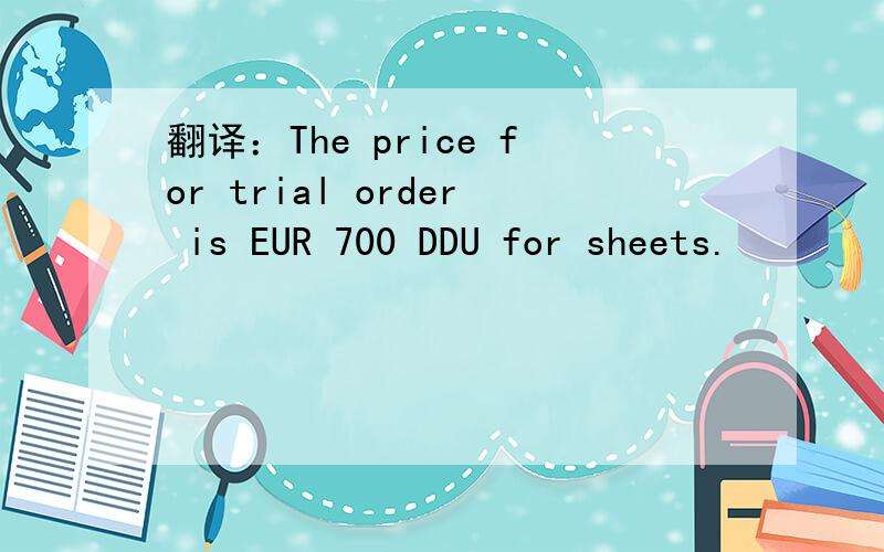 翻译：The price for trial order is EUR 700 DDU for sheets.