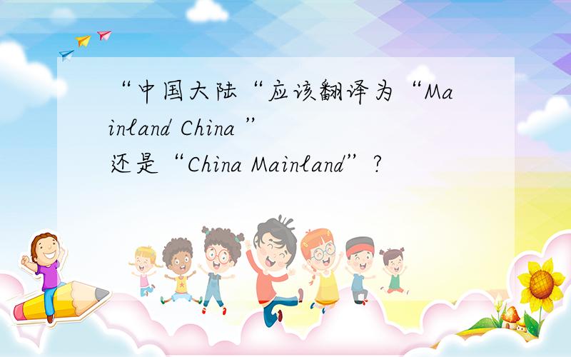 “中国大陆“应该翻译为“Mainland China ”还是“China Mainland”?